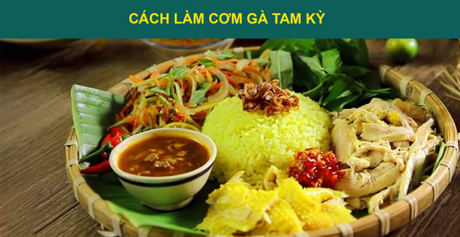 Cách nấu cơm gà Tam Kỳ đúng chuẩn, ngon đến mê man