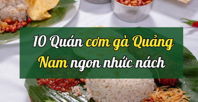 10 Quán cơm gà Quảng Nam ngon nhức nách 