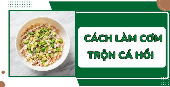 Cách làm cơm trộn cá hồi sốt mayonnaise ngon, bổ dưỡng