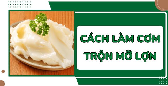 Cách làm cơm trộn mỡ lợn – món ăn gắn liền với tuổi thơ