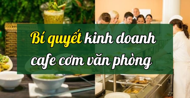 Bí quyết kinh doanh cafe cơm văn phòng siêu đắt khách