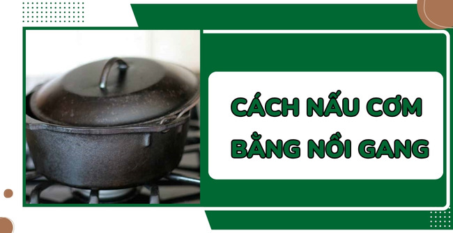 Hướng dẫn cách nấu cơm bằng nồi gang thơm ngon, đơn giản