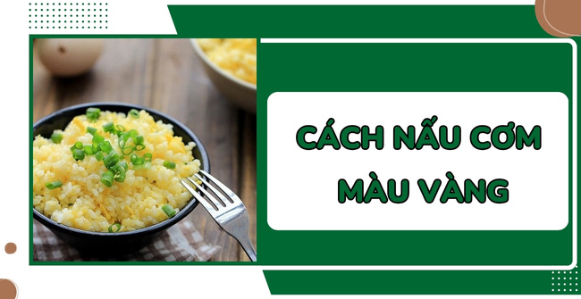 Cách nấu cơm màu vàng thơm ngon, đẹp mắt, ăn là mê