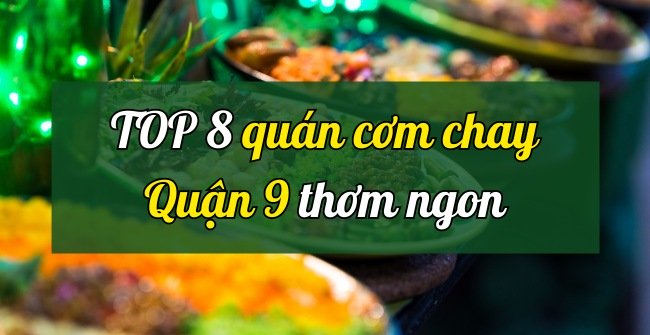 TỔNG HỢP 8 Quán cơm chay quận 9 ngon cho dân ghiền đồ chay