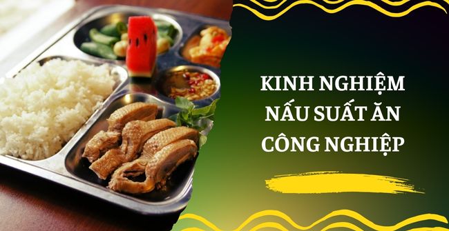 Kinh nghiệm nấu suất ăn công nghiệp ngon, sạch, đủ dinh dưỡng